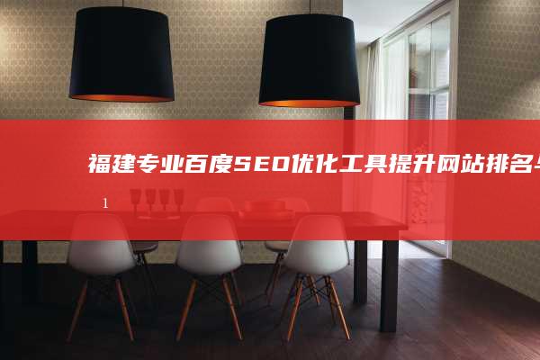 福建专业百度SEO优化工具：提升网站排名与点击神器